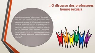 “Quando dizemos que “valorizamos a diversidade”,
será isto que significa que procuramos criar
lugares onde pessoas de diferentes géneros, raças,
classes e identidades sexuais se podem juntar “e
trazer com elas os contributos sociais e culturais
que as carateriza como diferentes, invulgares,
transgressivas? (…) ou (…) pretendemos encobrir,
silenciar, castrar, ajustar ou ignorar as diferenças
culturais?”
 