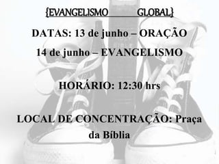 {EVANGELISMO GLOBAL}
DATAS: 13 de junho – ORAÇÃO
14 de junho – EVANGELISMO
HORÁRIO: 12:30 hrs
LOCAL DE CONCENTRAÇÃO: Praça
da Bíblia
 
