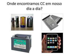 Onde encontramos CC em nosso
dia a dia?
 
