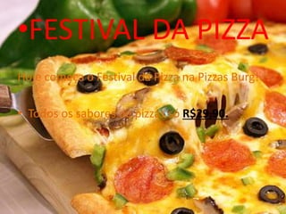 •FESTIVAL DA PIZZA
Hoje começa o Festival da Pizza na Pizzas Burg!
• Todos os sabores de pizzas só R$29,90.
 