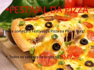 •FESTIVAL DA PIZZA
Hoje começa o Festival da Pizza na Pizzas Burg!
• Todos os sabores de pizzas só R$29,90.
 