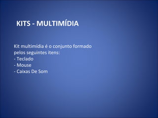 KITS - MULTIMÍDIA
Kit multimídia é o conjunto formado
pelos seguintes itens:
- Teclado
- Mouse
- Caixas De Som
 