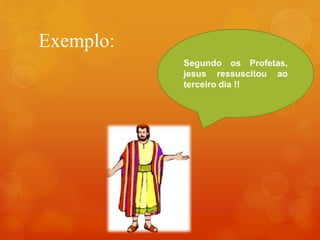 Exemplo:
Segundo os Profetas,
jesus ressuscitou ao
terceiro dia !!
 