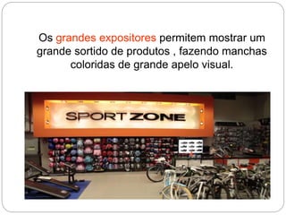 Os grandes expositores permitem mostrar um
grande sortido de produtos , fazendo manchas
coloridas de grande apelo visual.
 