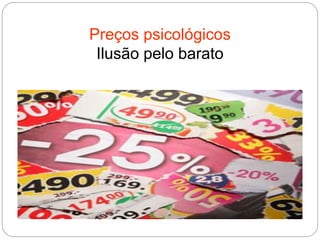 Preços psicológicos
Ilusão pelo barato
 