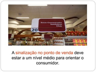 A sinalização no ponto de venda deve
estar a um nível médio para orientar o
consumidor.
 