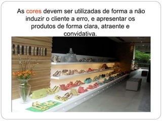 As cores devem ser utilizadas de forma a não
induzir o cliente a erro, e apresentar os
produtos de forma clara, atraente e
convidativa.
 