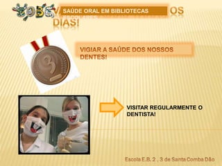 SAÚDE ORAL EM BIBLIOTECAS
ESCOLARES
VISITAR REGULARMENTE O
DENTISTA!
 