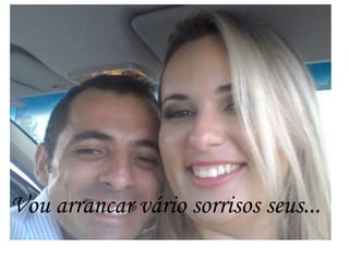 Vou arrancar vário sorrisos seus...
 