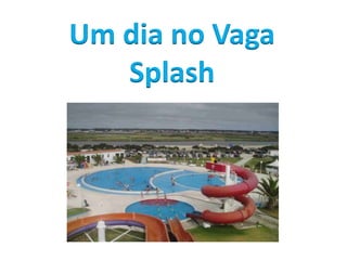 Um dia no Vaga
Splash