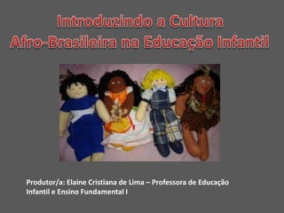 Produtor/a: Elaine Cristiana de Lima – Professora de Educação
Infantil e Ensino Fundamental I
 
