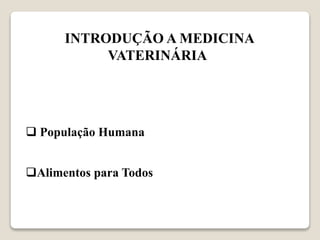 INTRODUÇÃO A MEDICINA
VATERINÁRIA
 População Humana
Alimentos para Todos
 