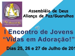 Assembléia de Deus
Aliança de Paz/Guarulhos
Dias 25, 26 e 27 de Julho de 201
 