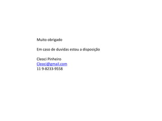 Muito obrigado
Em caso de duvidas estou a disposição
Cleoci Pinheiro
Cleoci@gmail.com
11 9-8233-9558
 