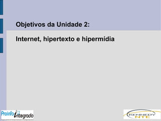 Objetivos da Unidade 2: 
Internet, hipertexto e hipermídia 
 