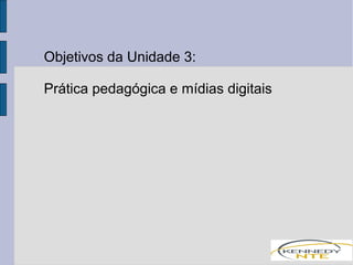 Objetivos da Unidade 3: 
Prática pedagógica e mídias digitais 
 