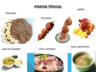 PRATOS TÍPICOS:
Barreado,
churrasco,
galeto,
sopa de capeletti, arroz carreteiro,
sopa catarinense.
 