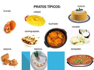 PRATOS TÍPICOS:
Acarajé, vatapá
caranguejada,
buchada
paçoca, tapioca,
cuscuz
cocada
sarapatel,
 