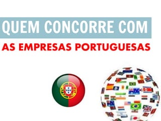 QUEM CONCORRE COM
AS EMPRESAS PORTUGUESAS
 