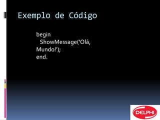 Exemplo de Código 
begin 
ShowMessage('Olá, 
Mundo!'); 
end. 
 