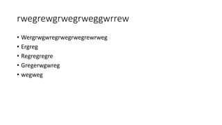 rwegrewgrwegrweggwrrew 
• Wergrwgwregrwegrwegrewrweg 
• Ergreg 
• Regregregre 
• Gregerwgwreg 
• wegweg 
 