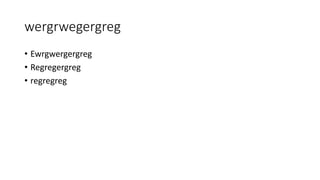 wergrwegergreg 
• Ewrgwergergreg 
• Regregergreg 
• regregreg 
