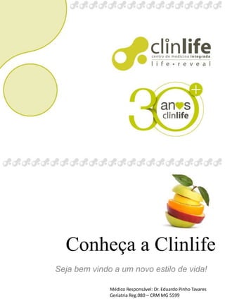 Conheça a Clinlife 
Seja bem vindo a um novo estilo de vida! 
Médico Responsável: Dr. Eduardo Pinho Tavares 
Geriatria Reg.080 – CRM MG 5599 
 