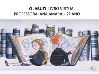 O JABUTI- LIVRO VIRTUAL 
PROFESSORA: ANA AMARAL- 2º ANO 
 