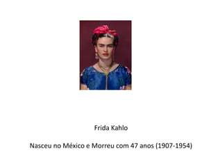 Frida Kahlo 
Nasceu no México e Morreu com 47 anos (1907-1954) 
 
