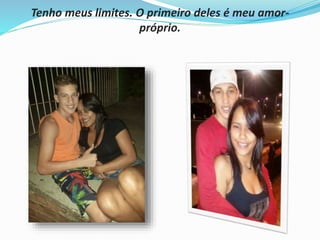 Tenho meus limites. O primeiro deles é meu amor-próprio. 
 