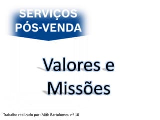 Valores e 
Missões 
Trabalho realizado por: Mith Bartolomeu nº 10 
 