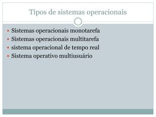 Tipos de sistemas operacionais 
 Sistemas operacionais monotarefa 
 Sistemas operacionais multitarefa 
 sistema operacional de tempo real 
 Sistema operativo multiusuário 
 