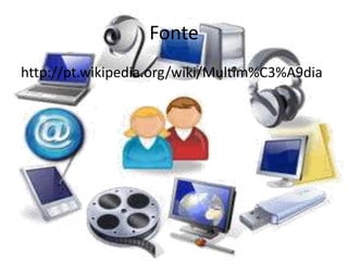 Fonte
http://pt.wikipedia.org/wiki/Multim%C3%A9dia