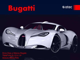 Bugatti 
Dinis Dias e Márcia Regalo 
TMAFVW PL1214 1P 
Módulo 6666-PDS 
 