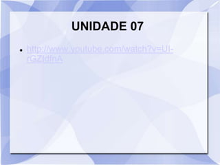 UNIDADE 07 
 http://www.youtube.com/watch?v=UI-rGZIdfnA 
 