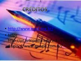 • http://www.ecad.org.br/ 
• https 
http://pt.wikipedia.org/wiki/Pl%C3% 
A1gio ://www.google.com.br/ 
