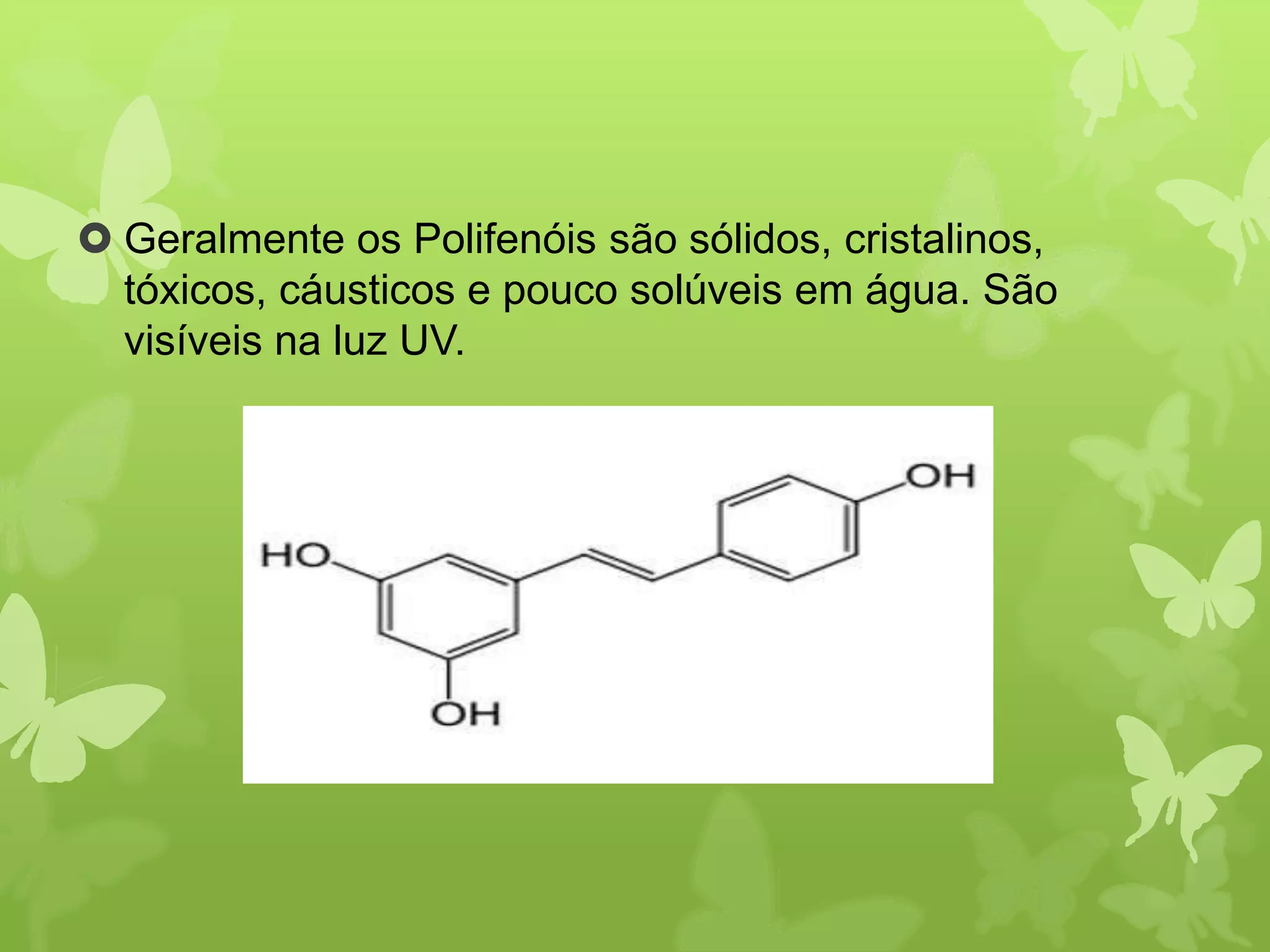  Geralmente os Polifenóis são sólidos, cristalinos, 
tóxicos, cáusticos e pouco solúveis em água. São 
visíveis na luz UV. 
 