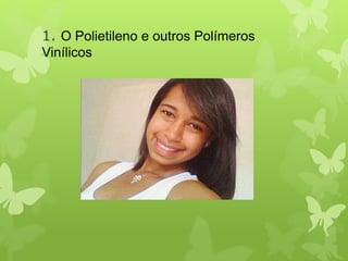1. O Polietileno e outros Polímeros 
Vinílicos 
 
