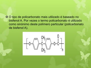  O tipo de policarbonato mais utilizado é baseado no 
bisfenol A. Por vezes o termo policarbonato é utilizado 
como sinónimo deste polímero particular (policarbonato 
de bisfenol A). 
 