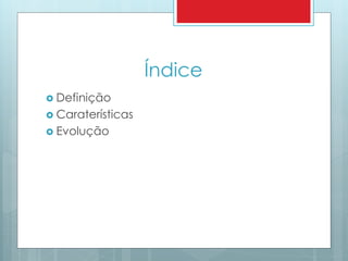 Índice 
 Definição 
 Caraterísticas 
 Evolução 
 