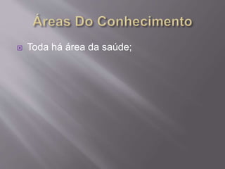  Toda há área da saúde; 
 