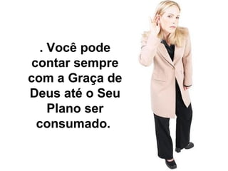 . Você pode 
contar sempre 
com a Graça de 
Deus até o Seu 
Plano ser 
consumado. 
 