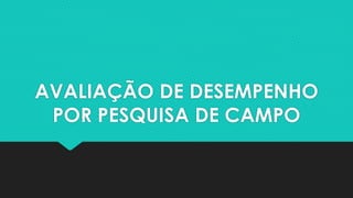 AVALIAÇÃO DE DESEMPENHO 
POR PESQUISA DE CAMPO 
 