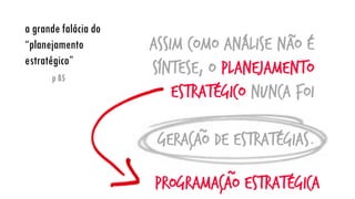 a grande falácia do “planejamento estratégico”
p 85
Assim como análise não é síntese, o planejamento estratégico nunca foi
geração de estratégias.
Programação estratégica