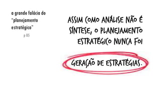 a grande falácia do “planejamento estratégico”
p 85
Assim como análise não é síntese, o planejamento estratégico nunca foi
geração de estratégias.