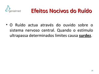 EEffeeiittooss NNoocciivvooss ddoo RRuuííddoo 
• O Ruído actua através do ouvido sobre o 
sistema nervoso central. Quando o estimulo 
ultrapassa determinados limites causa surdez. 
29 
 