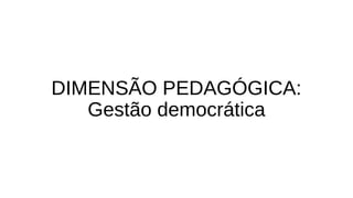 DIMENSÃO PEDAGÓGICA: 
Gestão democrática 
 