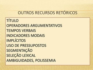 OUTROS RECURSOS RETÓRICOS 
TÍTULO 
OPERADORES ARGUMENTATIVOS 
TEMPOS VERBAIS 
INDICADORES MODAIS 
IMPLÍCITOS 
USO DE PRESSUPOSTOS 
SEGMENTAÇÃO 
SELEÇÃO LEXICAL 
AMBIGUIDADES, POLISSEMIA 
 