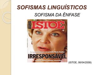SOFISMAS LINGUÍSTICOS 
SOFISMA DA ÊNFASE 
(ISTOE, 06/04/2008) 
 
