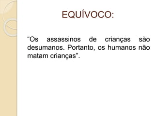 EQUÍVOCO: 
“Os assassinos de crianças são 
desumanos. Portanto, os humanos não 
matam crianças”. 
 
